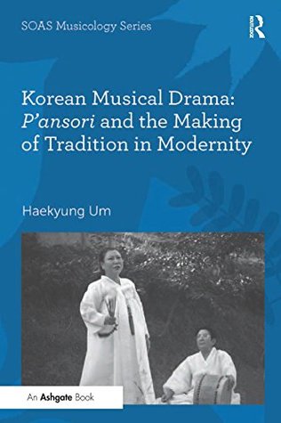 Read online Korean Musical Drama: P'ansori and the Making of Tradition in Modernity (SOAS Musicology Series) - Haekyung Um | ePub