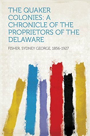 Read online The Quaker Colonies: A Chronicle of the Proprietors of the Delaware - Sydney George Fisher file in PDF