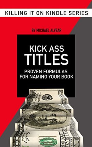 Read online Kick Ass Titles: Proven Formulas For Naming Your Book: Book #2 In The Killing It On Kindle Series - Michael Alvear file in PDF