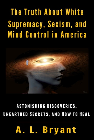Read The Truth About White Supremacy, Sexism, And Mind Control in America: Astonishing Discoveries, Unearthed Secrets, And How to Heal - A.L. Bryant file in ePub