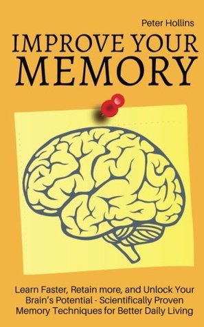 Read Improve Your Memory - Learn Faster, Retain more, and Unlock Your Brain's Potential - 17 Scientifically Proven Memory Techniques for Better Daily Living - Peter Hollins | ePub