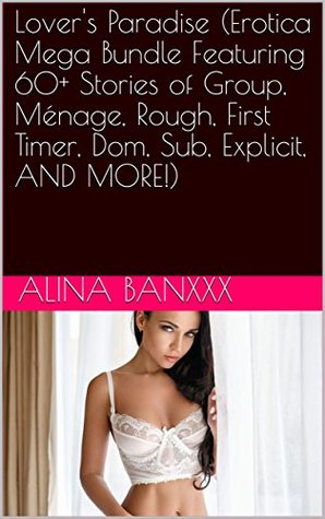Read Lover's Paradise (Erotica Mega Bundle Featuring 60  Stories of Group, Ménage, Rough, First Timer, Dom, Sub, Explicit, AND MORE!) - Alina Banxxx file in PDF