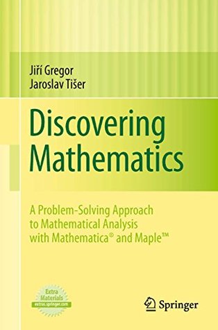 Read online Discovering Mathematics: A Problem-Solving Approach to Mathematical Analysis with MATHEMATICA® and Maple™ - Jiri Gregor | PDF