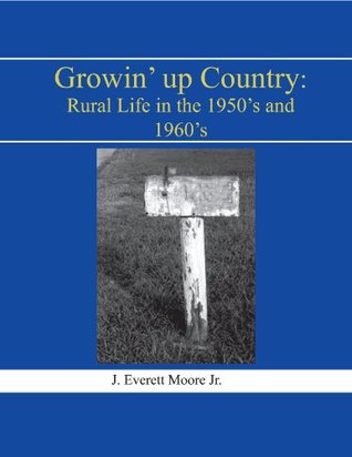 Read Growin' Up Country: Rural Life in the 1950's and 1960's - J. Everett Moore Jr. | PDF