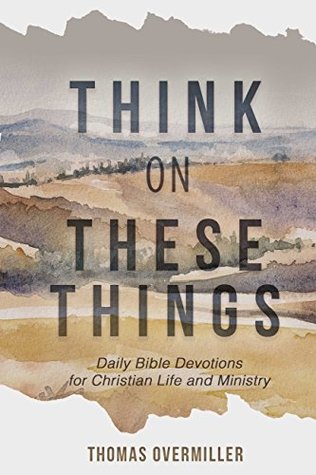 Read online Think On These Things: Daily Bible Devotions for Christian Life and Ministry - Thomas Overmiller | ePub