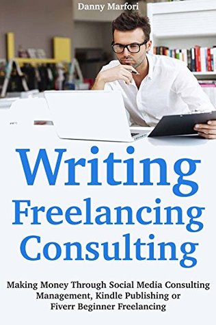 Read Writing, Freelancing, Consulting (How to Make Quick Cash Online 2018): Making Money Through Social Media Consulting Management, Kindle Publishing or Fiverr Beginner Freelancing - Danny Marfori | PDF