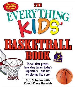 Read online The Everything Kids' Basketball Book, 3rd Edition: The All-time Greats, Legendary Teams, Today's Superstars—and Tips on Playing Like a Pro (Everything® Kids) - Bob Schaller | PDF
