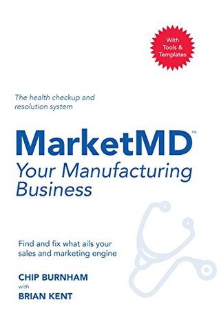 Download MarketMD Your Manufacturing Business: Find and fix what ails your sales and marketing engine - Chip Burnham | PDF