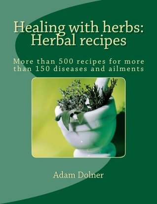 Read Healing with herbs: Herbal recipes: More than 500 recipes for more than 150 diseases and ailments - Mr Adam Dolner | ePub