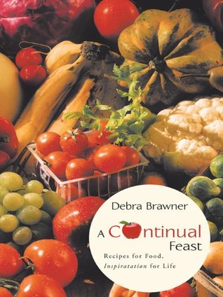 Read A Continual Feast: Recipes for Food, Inspiratation for Life - Debra Brawner file in ePub