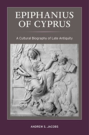Read Epiphanius of Cyprus: A Cultural Biography of Late Antiquity (Christianity in Late Antiquity) - Andrew S Jacobs file in PDF