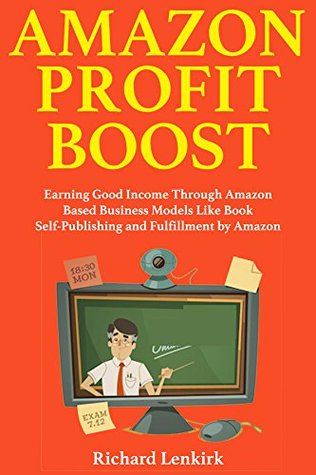 Read Amazon Profit Boost: Earning Good Income Through Amazon Based Business Models Like Book Self-Publishing and Fulfillment by Amazon - Richard Lenkirk | PDF