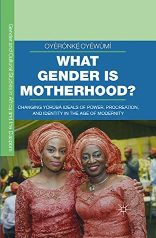 Download What Gender is Motherhood?: Changing Yoru?ba? Ideals of Power, Procreation, and Identity in the Age of Modernity (Gender and Cultural Studies in Africa and the Diaspora) - Oyèrónkẹ́ Oyěwùmí | PDF