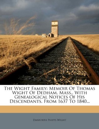 Download The Wight Family: Memoir of Thomas Wight of Dedham, Mass., with Genealogical Notices of His Descendants, from 1637 to 1840 - Danforth Phipps Wight | ePub
