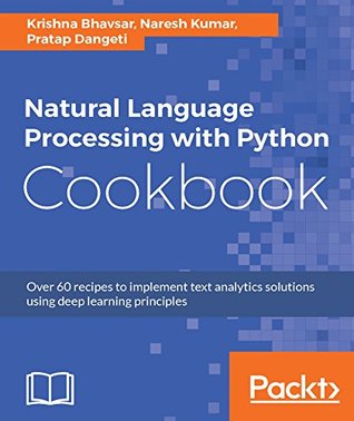 Download Natural Language Processing with Python Cookbook: Over 60 recipes to implement text analytics solutions using deep learning principles - Krishna Bhavsar file in PDF