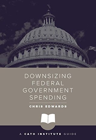 Read online Downsizing Federal Government Spending (Cato Institute Guides) - Chris Edwards | PDF