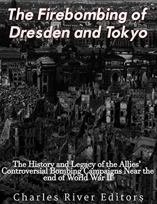 Read The Firebombing of Dresden and Tokyo: The History and Legacy of the Allies’ Controversial Bombing Campaigns Near the End of World War II - Charles River Editors | ePub
