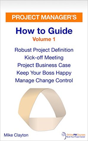 Download Project Manager’s How to Guide: Volume 1: Robust Project Definition - Kick-off Meeting - Project Business Case - Keep Your Boss Happy - Manage Change Control  Project Management Book 5) - Mike Clayton file in ePub