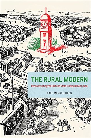 Read online The Rural Modern: Reconstructing the Self and State in Republican China - Kate Merkel-hess | PDF