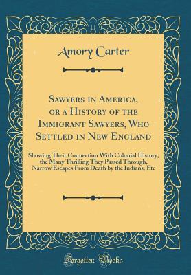 Download Sawyers in America, or a History of the Immigrant Sawyers, Who Settled in New England: Showing Their Connection with Colonial History, the Many Thrilling They Passed Through, Narrow Escapes from Death by the Indians, Etc (Classic Reprint) - Amory Carter | ePub