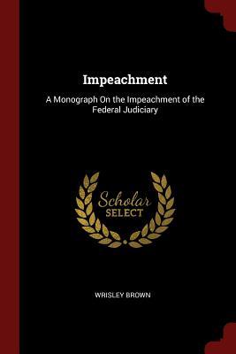 Download Impeachment: A Monograph on the Impeachment of the Federal Judiciary - Wrisley Brown file in PDF