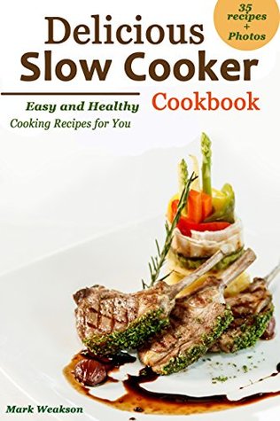 Read online Delicious Slow Cooker Cookbook: Easy and Healthy Cooking Recipes for You - Mark Weakson | PDF