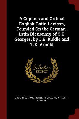 Download A Copious and Critical English-Latin Lexicon, Founded on the German-Latin Dictionary of C.E. Georges - Joseph Esmond Riddle | ePub