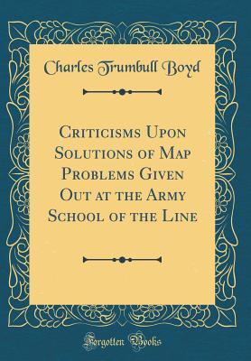 Read online Criticisms Upon Solutions of Map Problems Given Out at the Army School of the Line (Classic Reprint) - Charles Trumbull Boyd file in ePub