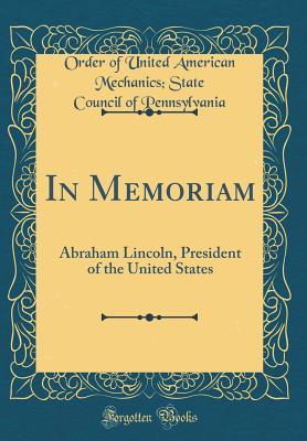 Read online In Memoriam: Abraham Lincoln, President of the United States (Classic Reprint) - Order of United American M Pennsylvania | ePub