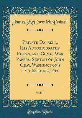 Download Private Dalzell, His Autobiography, Poems, and Comic War Papers, Sketch of John Gray, Washington's Last Soldier, Etc, Vol. 3 (Classic Reprint) - James McCormick Dalzell file in ePub