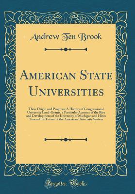Read online American State Universities: Their Origin and Progress; A History of Congressional University Land-Grants, a Particular Account of the Rise and Development of the University of Michigan and Hints Toward the Future of the American University System - Andrew Ten Brook | ePub