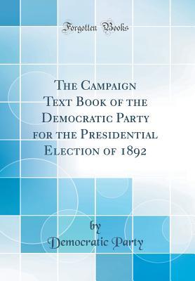 Download The Campaign Text Book of the Democratic Party for the Presidential Election of 1892 (Classic Reprint) - Democratic Party | ePub