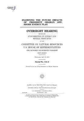 Read Examining the Future Impacts of President Obama's Offshore Energy Plan: Oversight Hearing Before the Subcommittee on Energy and Mineral Resources of the Committee on Natural Resources, U.S. House of Representatives, One Hundred Fourteenth Congress, First - U.S. Congress | PDF