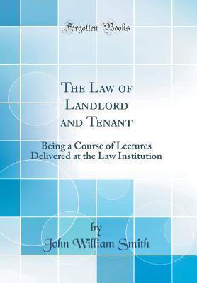 Read online The Law of Landlord and Tenant: Being a Course of Lectures Delivered at the Law Institution (Classic Reprint) - John William Smith | ePub