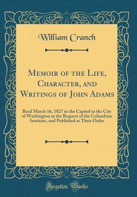 Read Memoir of the Life, Character, and Writings of John Adams: Read March 16, 1827 in the Capitol in the City of Washington at the Request of the Columbian Institute, and Published at Their Order (Classic Reprint) - William Cranch | PDF