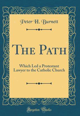 Download The Path: Which Led a Protestant Lawyer to the Catholic Church (Classic Reprint) - Peter H Burnett file in PDF