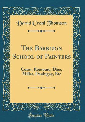 Read online The Barbizon School of Painters: Corot, Rousseau, Diaz, Millet, Daubigny, Etc (Classic Reprint) - David Croal Thomson | PDF