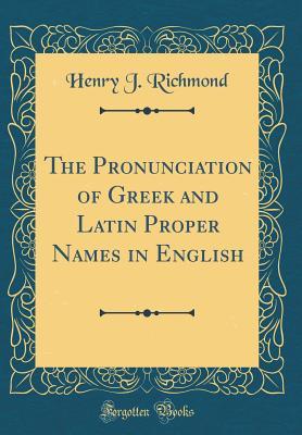 Read The Pronunciation of Greek and Latin Proper Names in English (Classic Reprint) - Henry J. Richmond | ePub
