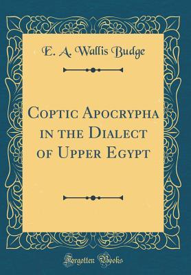 Download Coptic Apocrypha in the Dialect of Upper Egypt (Classic Reprint) - E.A. Wallis Budge | PDF