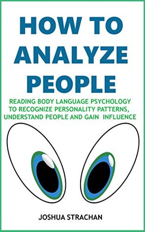 Read How to Analyze People: Reading Body Language Psychology To Recognize Personality Patterns, Understand People And Gain Influence - Joshua Strachan file in PDF