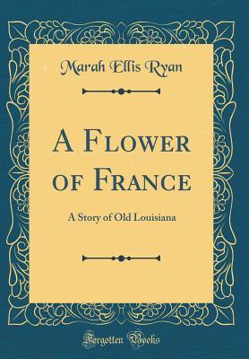 Read online A Flower of France: A Story of Old Louisiana (Classic Reprint) - Marah Ellis Ryan file in PDF