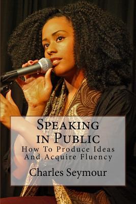 Read online Speaking in Public: How to Produce Ideas and Acquire Fluency - Charles Seymour file in PDF