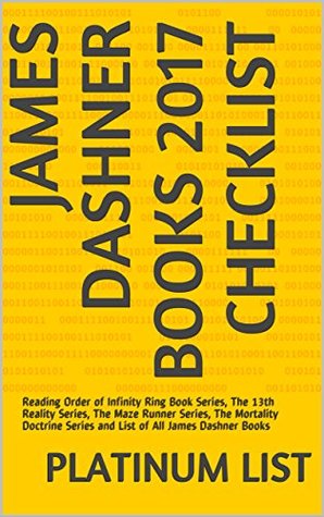 Read James Dashner Books 2017 Checklist: Reading Order of Infinity Ring Book Series, The 13th Reality Series, The Maze Runner Series, The Mortality Doctrine Series and List of All James Dashner Books - Platinum List | PDF