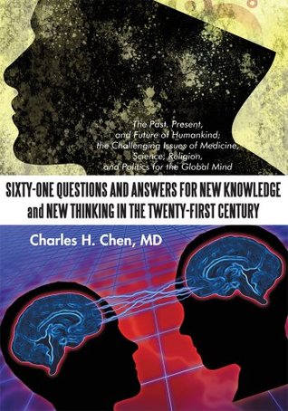 Download Sixty-One Questions and Answers for New Knowledge and New Thinking in the Twenty-First Century: The Past, Present, and Future of Humankind; the Challenge  of Medicine, Science, Religion, and Pol - Charles H.Chen MD file in PDF