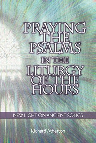Read Praying the Psalms in the Liturgy of the Hours: New Light on Ancient Songs - Richard Atherton file in ePub