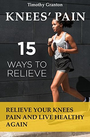 Read 15 Ways to Relieve Knees’ Pain: Relieve Your Knees Pain and Live Healthy Again (medicine) - Timothy Granton file in PDF