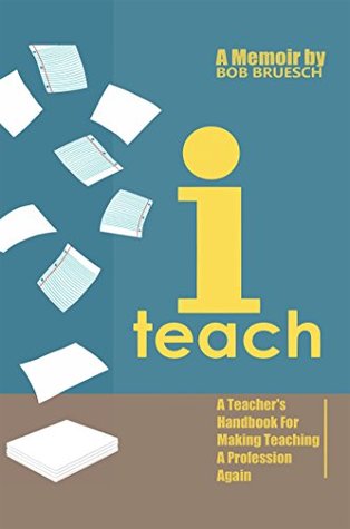 Download I Teach: A Teacher’s Handbook on Making Teaching a Profession Again - Bob Bruesch | PDF