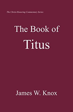 Read online The Book of Titus (Christ-Honoring Commentary Series) - James W. Knox file in ePub