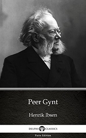 Read online Peer Gynt by Henrik Ibsen - Delphi Classics (Illustrated) (Delphi Parts Edition (Henrik Ibsen)) - Henrik Ibsen | ePub