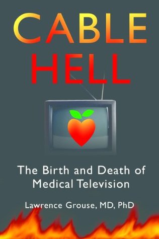 Download Cable Hell: The Birth and Death of Medical Television - Dr. Lawrence Grouse file in PDF